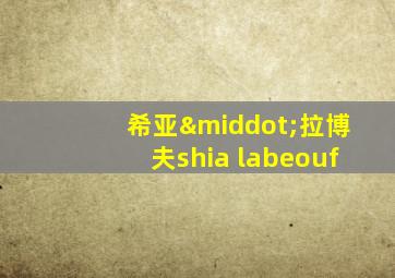 希亚·拉博夫shia labeouf